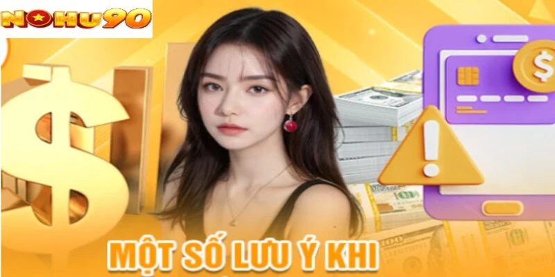 Những điều người chơi cần lưu ý khi nạp tiền vào nohu90